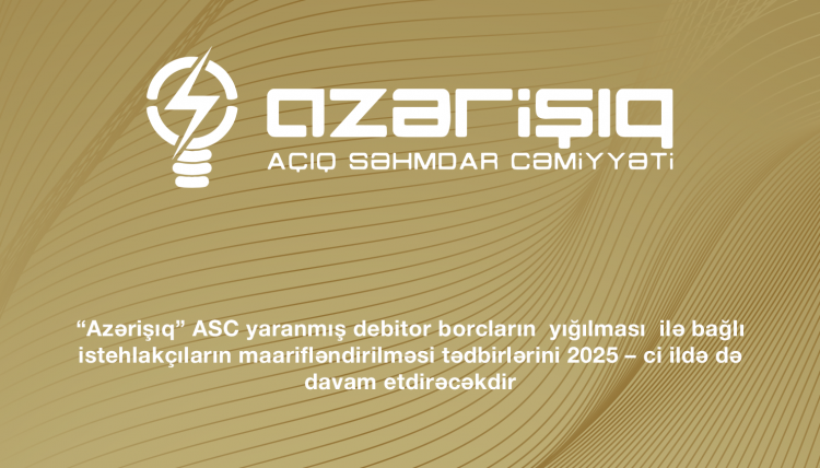 “Azərişıq” ASC yaranmış debitor borcların yığılması ilə bağlı istehlakçıların maarifləndirilməsi tədbirlərini 2025-ci ildə də davam etdirəcəkdir