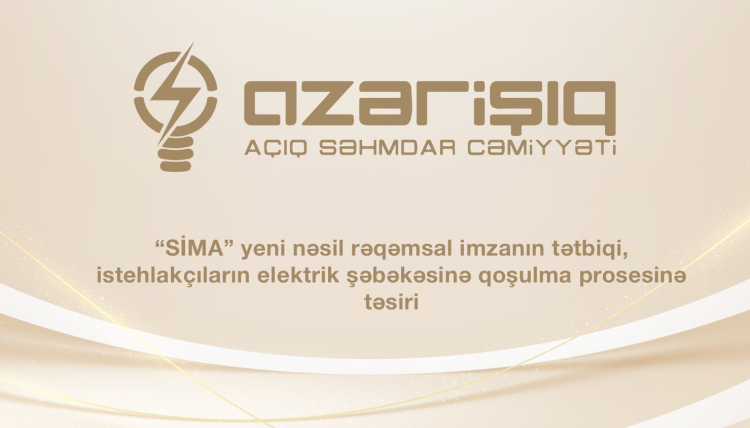“SİMA” yeni nəsil rəqəmsal imzanın tətbiqi, istehlakçıların elektrik şəbəkəsinə qoşulma prosesinə təsiri